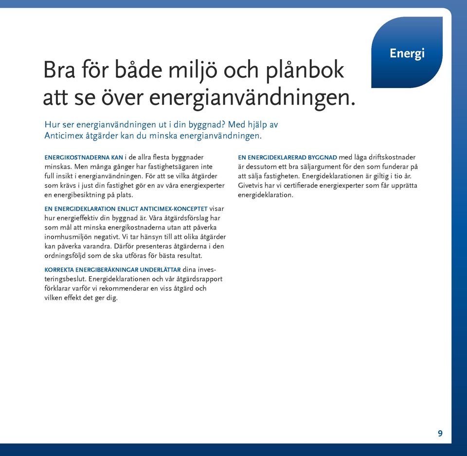 För att se vilka åtgärder som krävs i just din fastighet gör en av våra energiexperter en energibesiktning på plats.