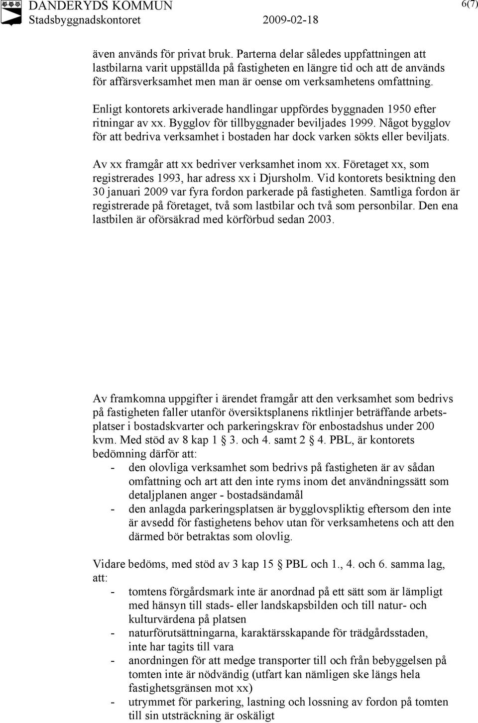 Enligt kontorets arkiverade handlingar uppfördes byggnaden 1950 efter ritningar av xx. Bygglov för tillbyggnader beviljades 1999.