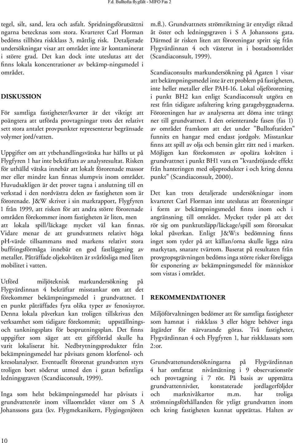 DISKUSSION För samtliga fastigheter/kvarter är det viktigt att poängtera att utförda provtagningar trots det relativt sett stora antalet provpunkter representerar begränsade volymer jord/vatten.