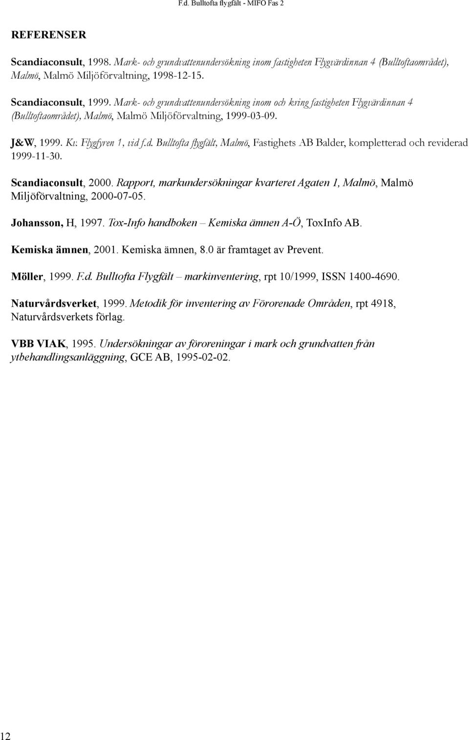 Scandiaconsult, 2000. Rapport, markundersökningar kvarteret Agaten 1, Malmö, Malmö Miljöförvaltning, 2000-07-05. Johansson, H, 1997. Tox-Info handboken Kemiska ämnen A-Ö, ToxInfo AB.