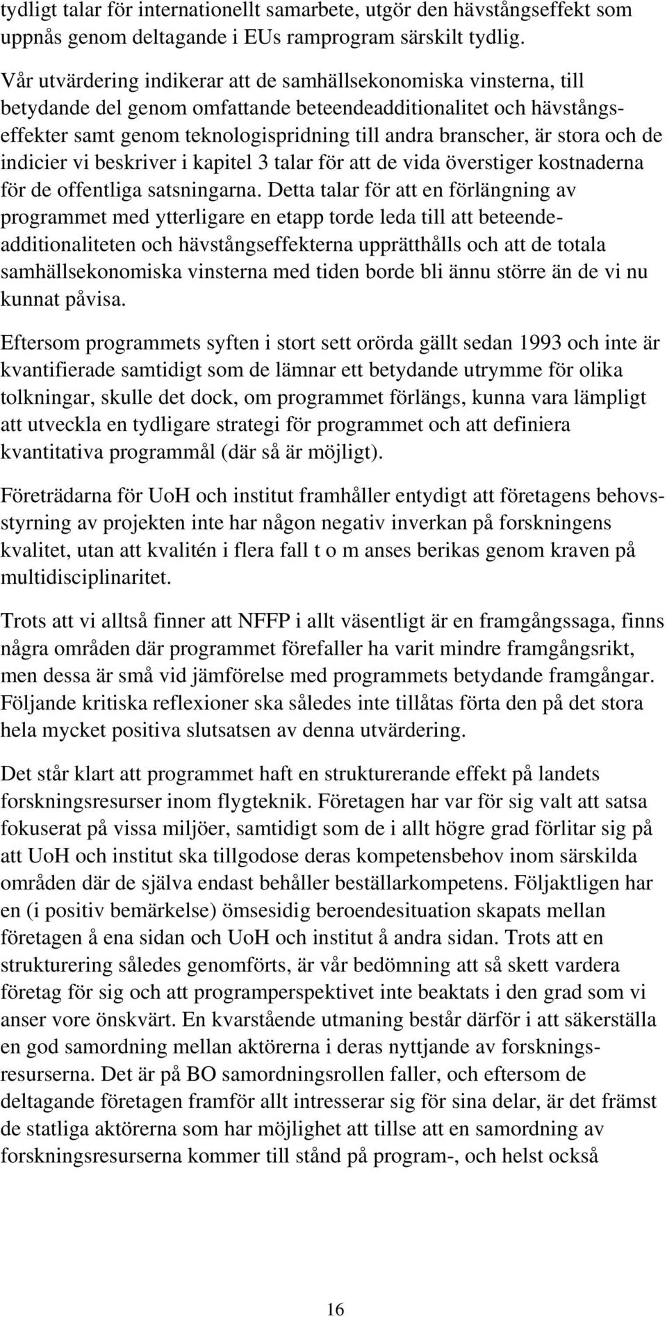 stora och de indicier vi beskriver i kapitel 3 talar för att de vida överstiger kostnaderna för de offentliga satsningarna.