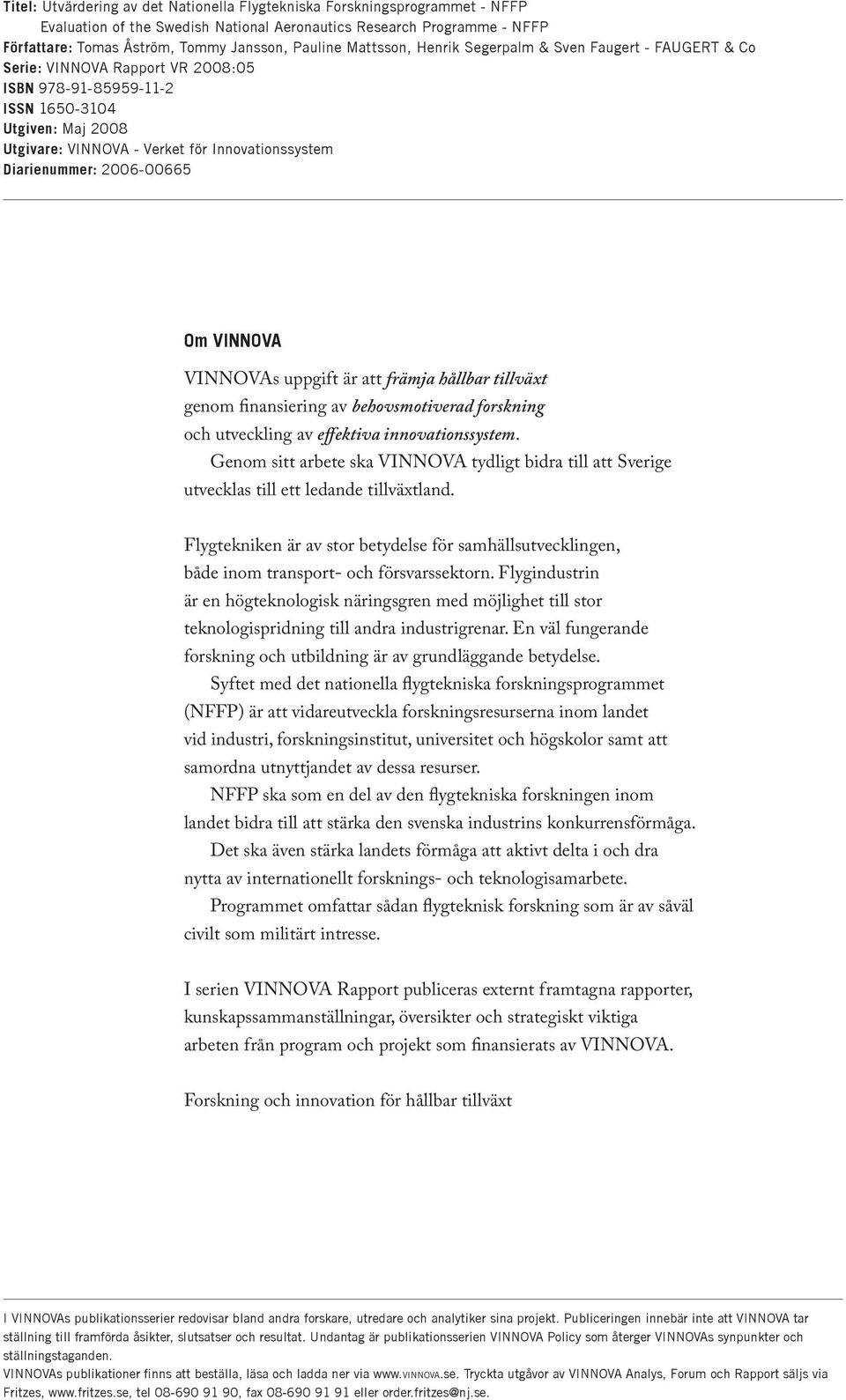 Diarienummer: 2006-00665 Om VINNOVA VINNOVAs uppgift är att främja hållbar tillväxt genom finansiering av behovsmotiverad forskning och utveckling av effektiva innovationssystem.