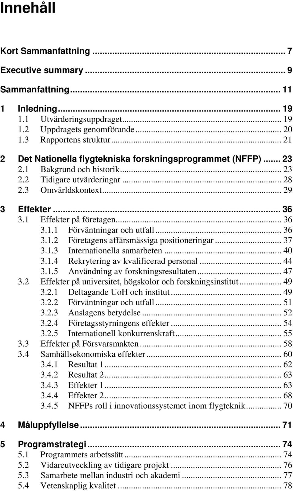 1 Effekter på företagen... 36 3.1.1 Förväntningar och utfall... 36 3.1.2 Företagens affärsmässiga positioneringar... 37 3.1.3 Internationella samarbeten... 40 3.1.4 Rekrytering av kvalificerad personal.