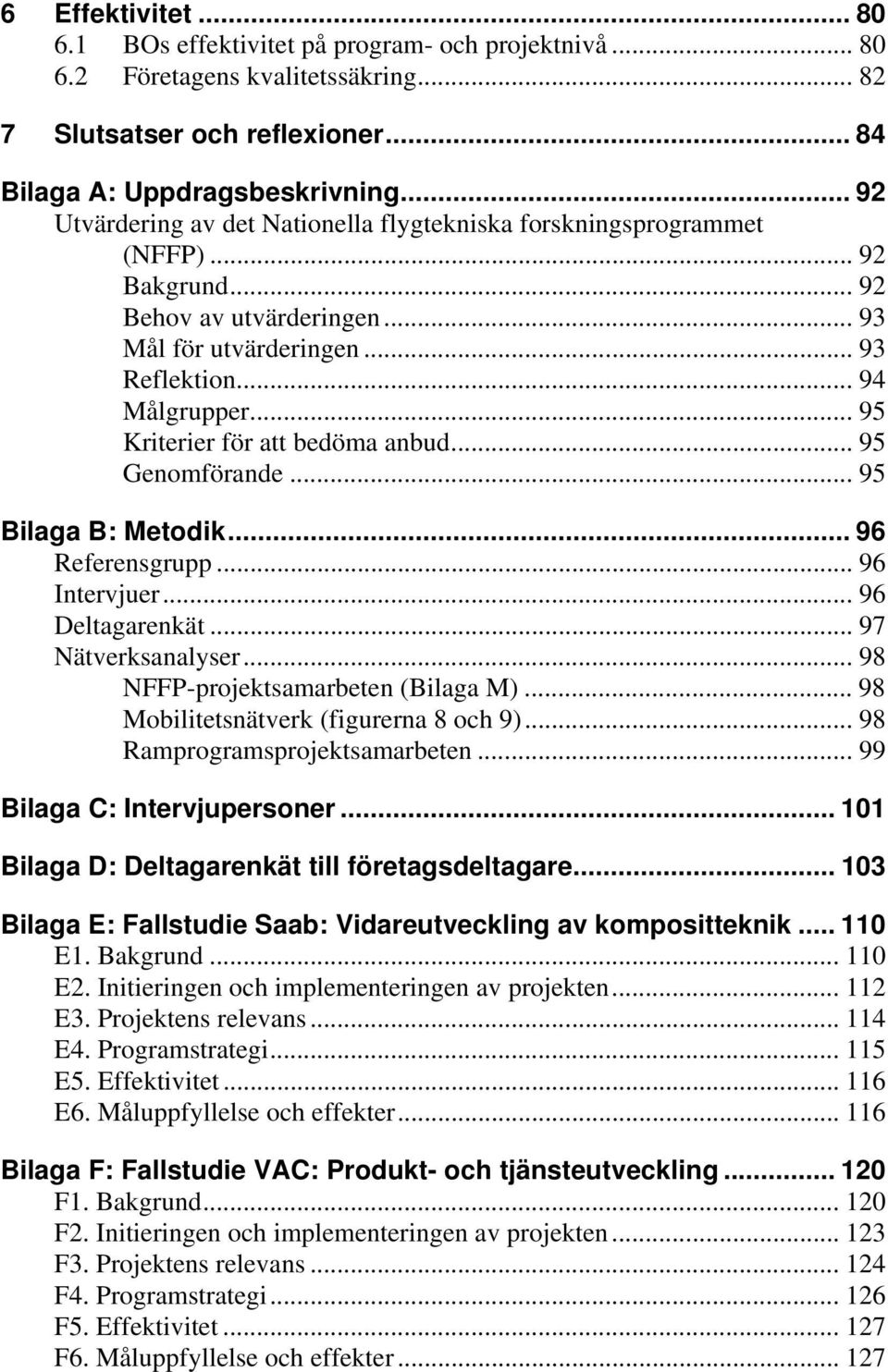 .. 95 Kriterier för att bedöma anbud... 95 Genomförande... 95 Bilaga B: Metodik... 96 Referensgrupp... 96 Intervjuer... 96 Deltagarenkät... 97 Nätverksanalyser... 98 NFFP-projektsamarbeten (Bilaga M).