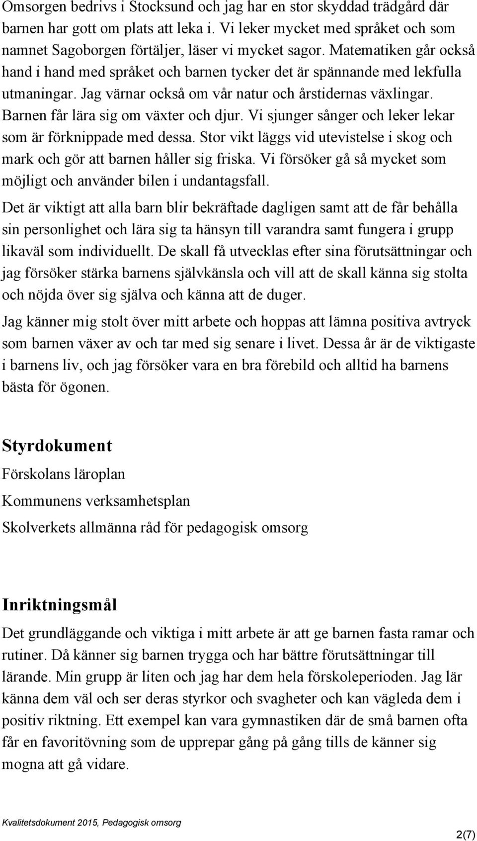 Barnen får lära sig om växter och djur. Vi sjunger sånger och leker lekar som är förknippade med dessa. Stor vikt läggs vid utevistelse i skog och mark och gör att barnen håller sig friska.