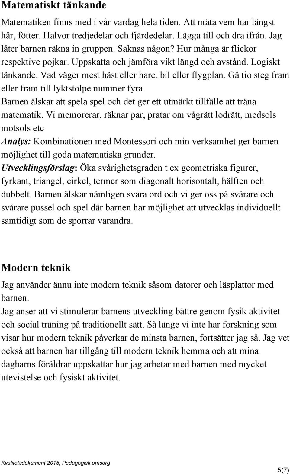 Vad väger mest häst eller hare, bil eller flygplan. Gå tio steg fram eller fram till lyktstolpe nummer fyra. Barnen älskar att spela spel och det ger ett utmärkt tillfälle att träna matematik.