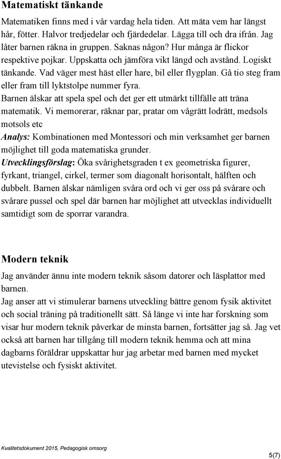 Vad väger mest häst eller hare, bil eller flygplan. Gå tio steg fram eller fram till lyktstolpe nummer fyra. Barnen älskar att spela spel och det ger ett utmärkt tillfälle att träna matematik.