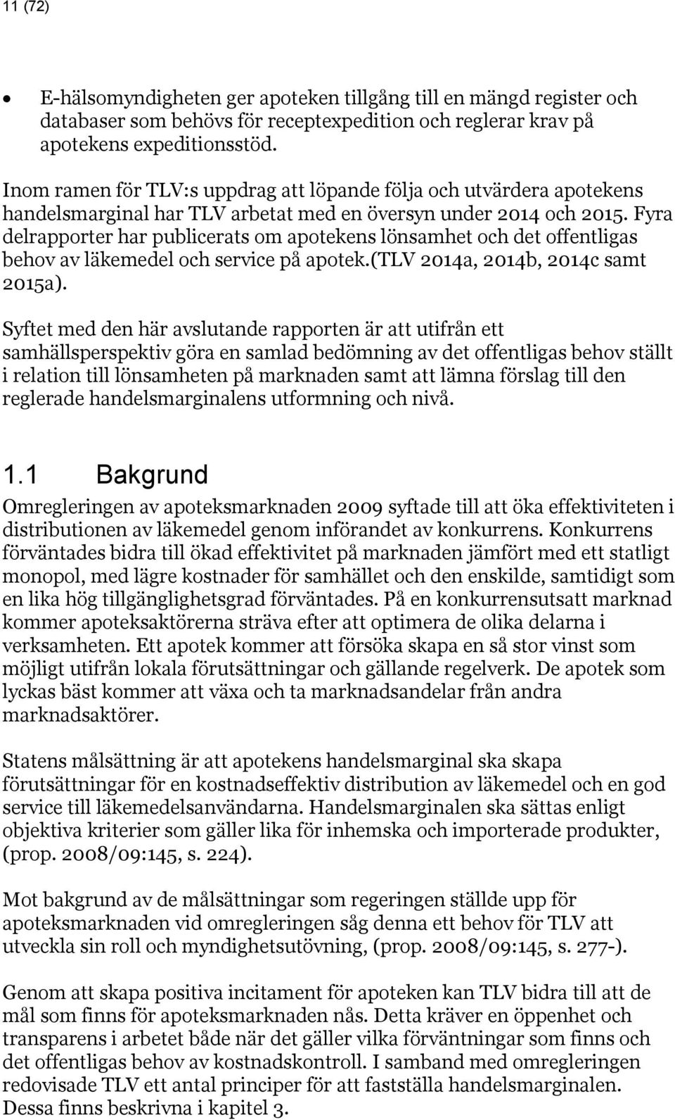 Fyra delrapporter har publicerats om apotekens lönsamhet och det offentligas behov av läkemedel och service på apotek.(tlv 2014a, 2014b, 2014c samt 2015a).