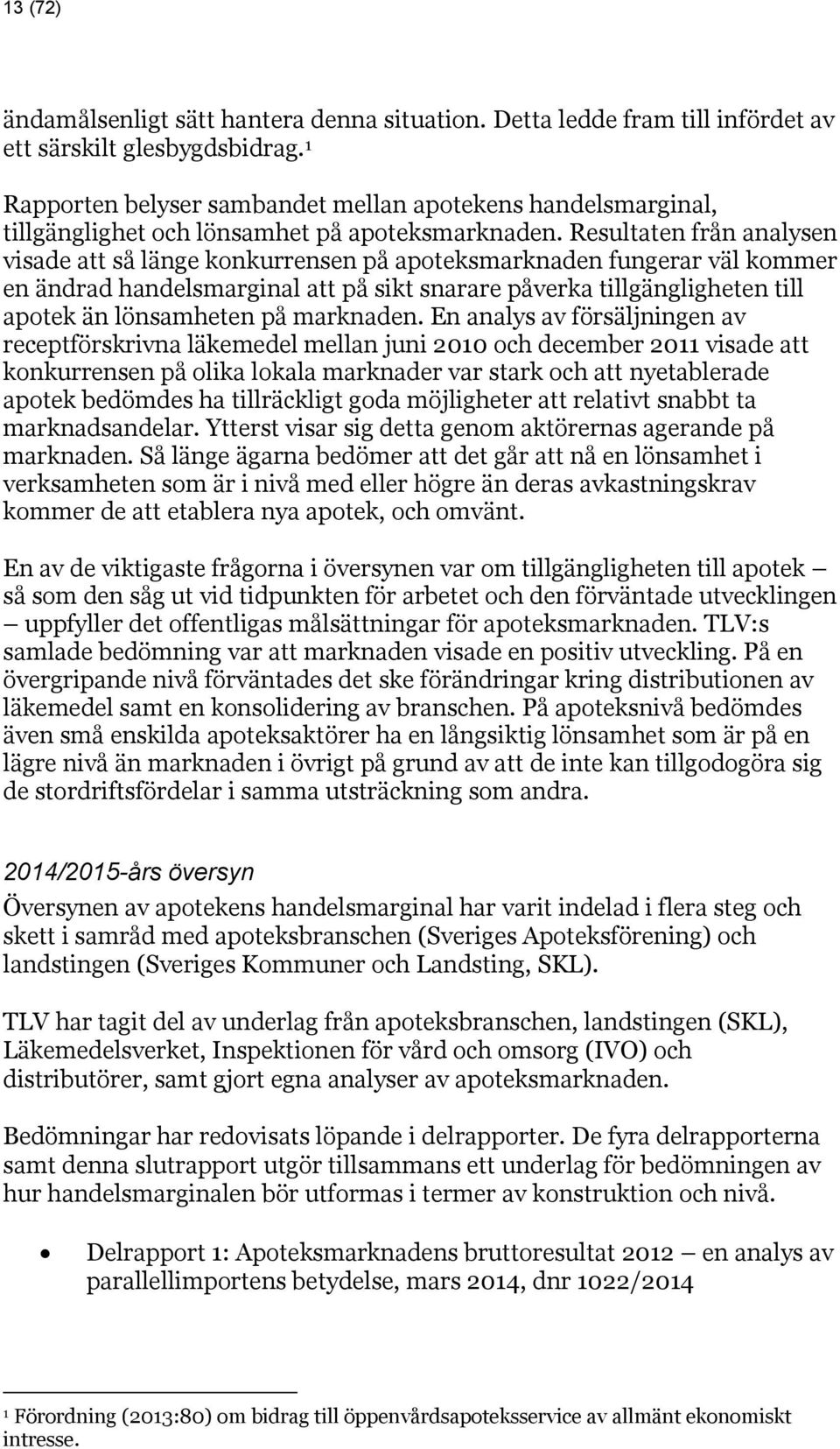 Resultaten från analysen visade att så länge konkurrensen på apoteksmarknaden fungerar väl kommer en ändrad handelsmarginal att på sikt snarare påverka tillgängligheten till apotek än lönsamheten på