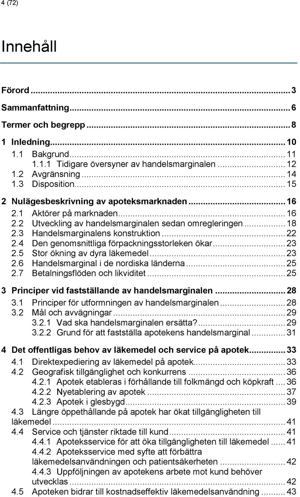 4 Den genomsnittliga förpackningsstorleken ökar... 23 2.5 Stor ökning av dyra läkemedel... 23 2.6 Handelsmarginal i de nordiska länderna... 25 2.7 Betalningsflöden och likviditet.