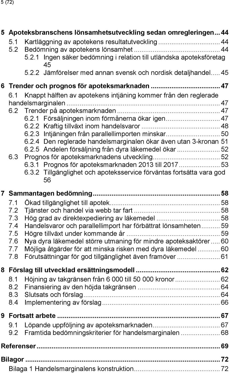 .. 47 6.2 Trender på apoteksmarknaden... 47 6.2.1 Försäljningen inom förmånerna ökar igen... 47 6.2.2 Kraftig tillväxt inom handelsvaror... 48 6.2.3 Intjäningen från parallellimporten minskar... 50 6.