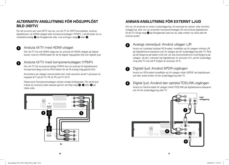 Ansluta till TV med HDMI-uttaget Om din TV har ett HDMI-uttag kan du ansluta till HDMI-uttaget på digitalboxen med en HDMI-kabel för att få digital högupplöst bild och digitalt ljud.