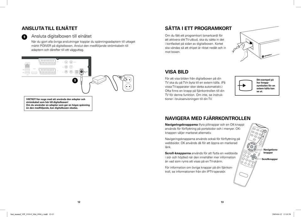 Sätta i ett programkort Om du fått ett programkort (smartcard) för att aktivera ditt TV-utbud, ska du sätta in det i kortfacket på sidan av digitalboxen.