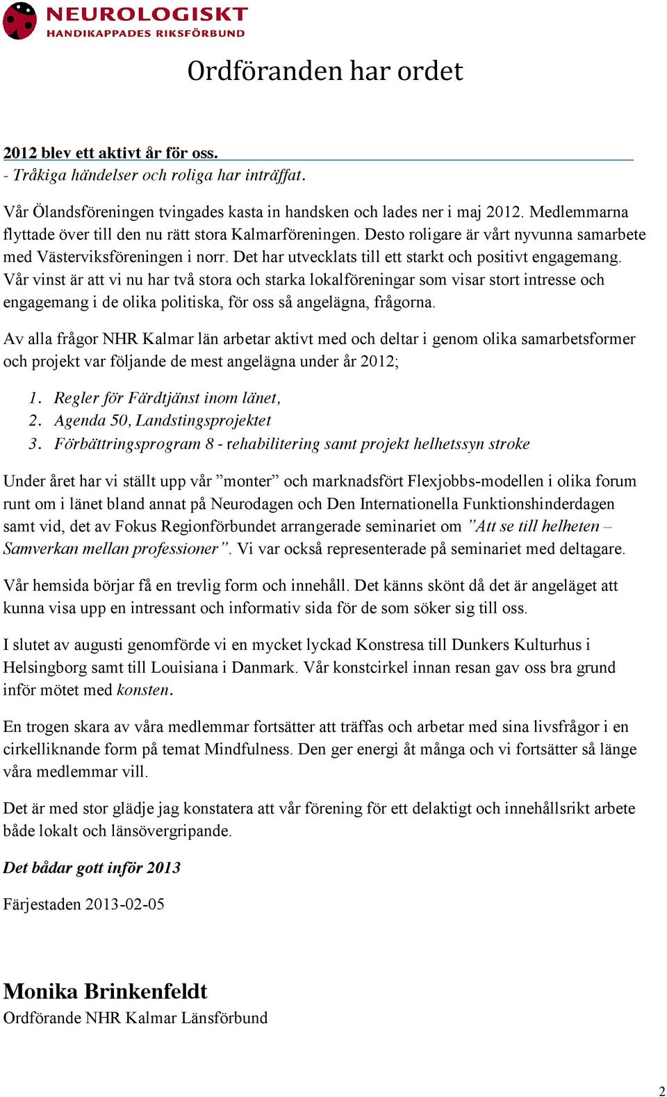 Vår vinst är att vi nu har två stora och starka lokalföreningar som visar stort intresse och engagemang i de olika politiska, för oss så angelägna, frågorna.