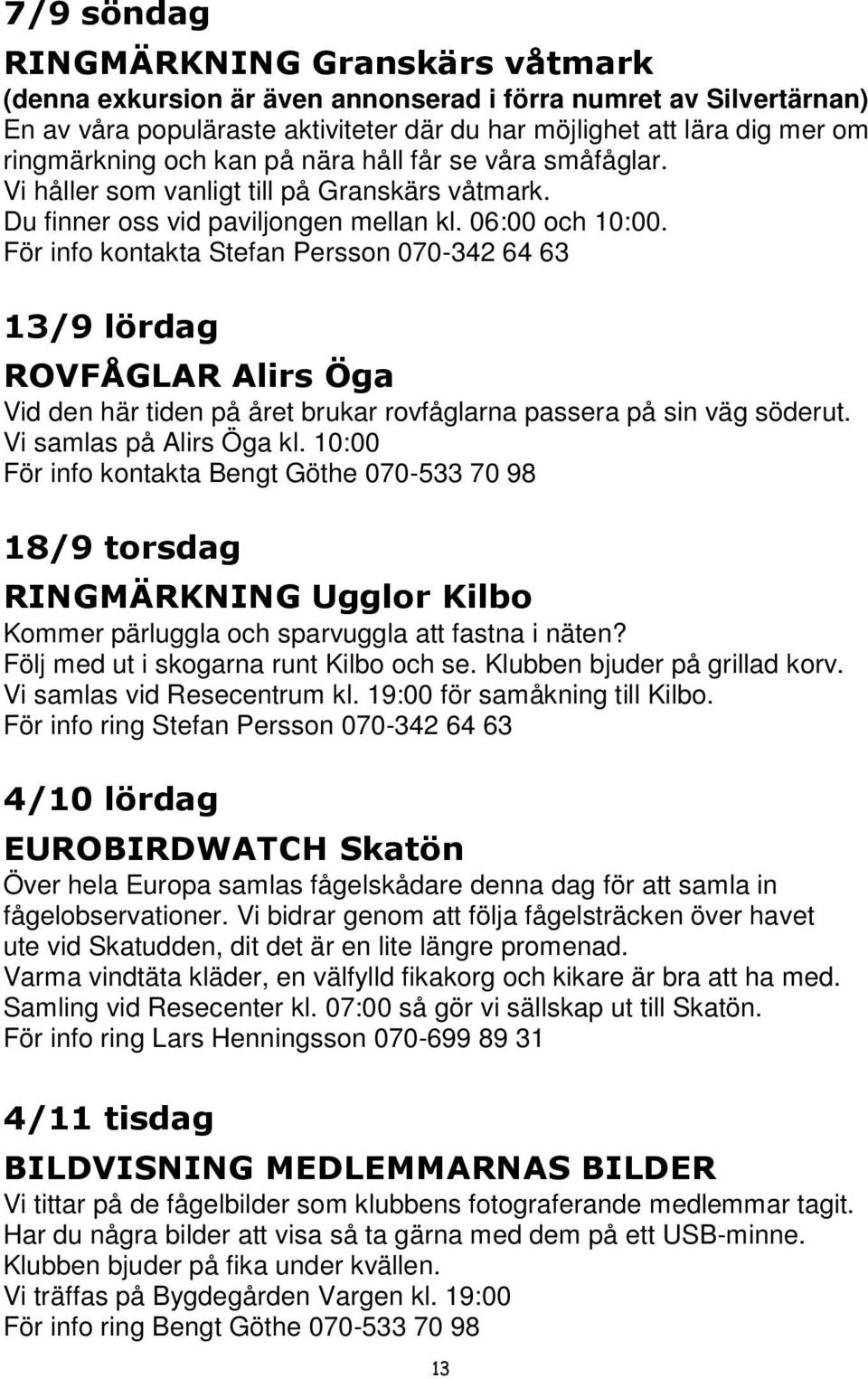 För info kontakta Stefan Persson 070-342 64 63 13/9 lördag ROVFÅGLAR Alirs Öga Vid den här tiden på året brukar rovfåglarna passera på sin väg söderut. Vi samlas på Alirs Öga kl.