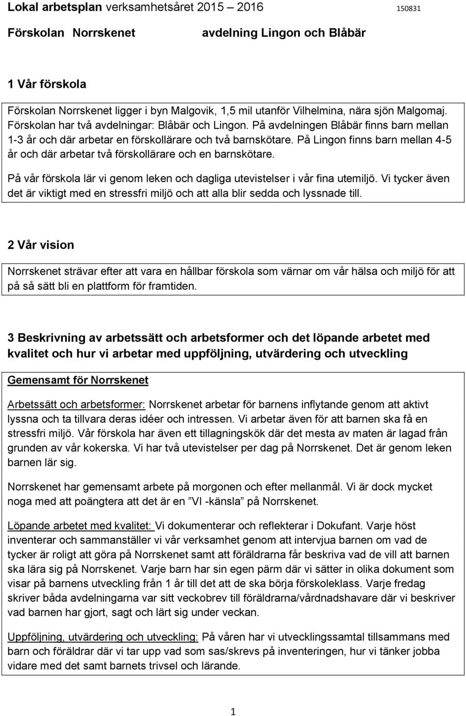 På Lingon finns barn mellan 4-5 år och där arbetar två förskollärare och en barnskötare. På vår förskola lär vi genom leken och dagliga utevistelser i vår fina utemiljö.