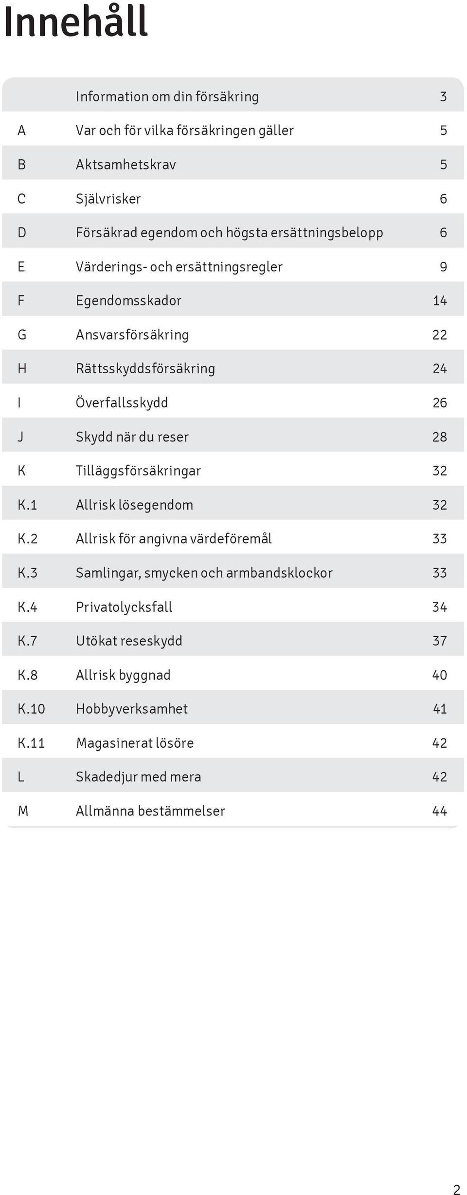 Tilläggsförsäkringar 32 K.1 Allrisk lösegendom 32 K.2 Allrisk för angivna värdeföremål 33 K.3 Samlingar, smycken och armbandsklockor 33 K.4 Privatolycksfall 34 K.