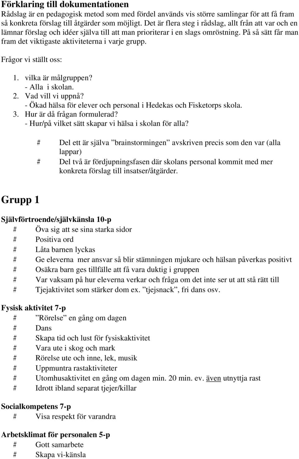 På så sätt får man fram det viktigaste aktiviteterna i varje grupp. Frågor vi ställt oss: 1. vilka är målgruppen? - Alla i skolan. 2. Vad vill vi uppnå?