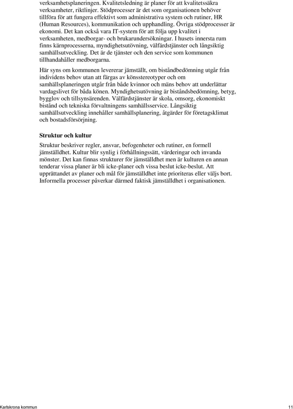 Övriga stödprocesser är ekonomi. Det kan också vara IT-system för att följa upp kvalitet i verksamheten, medborgar- och brukarundersökningar.