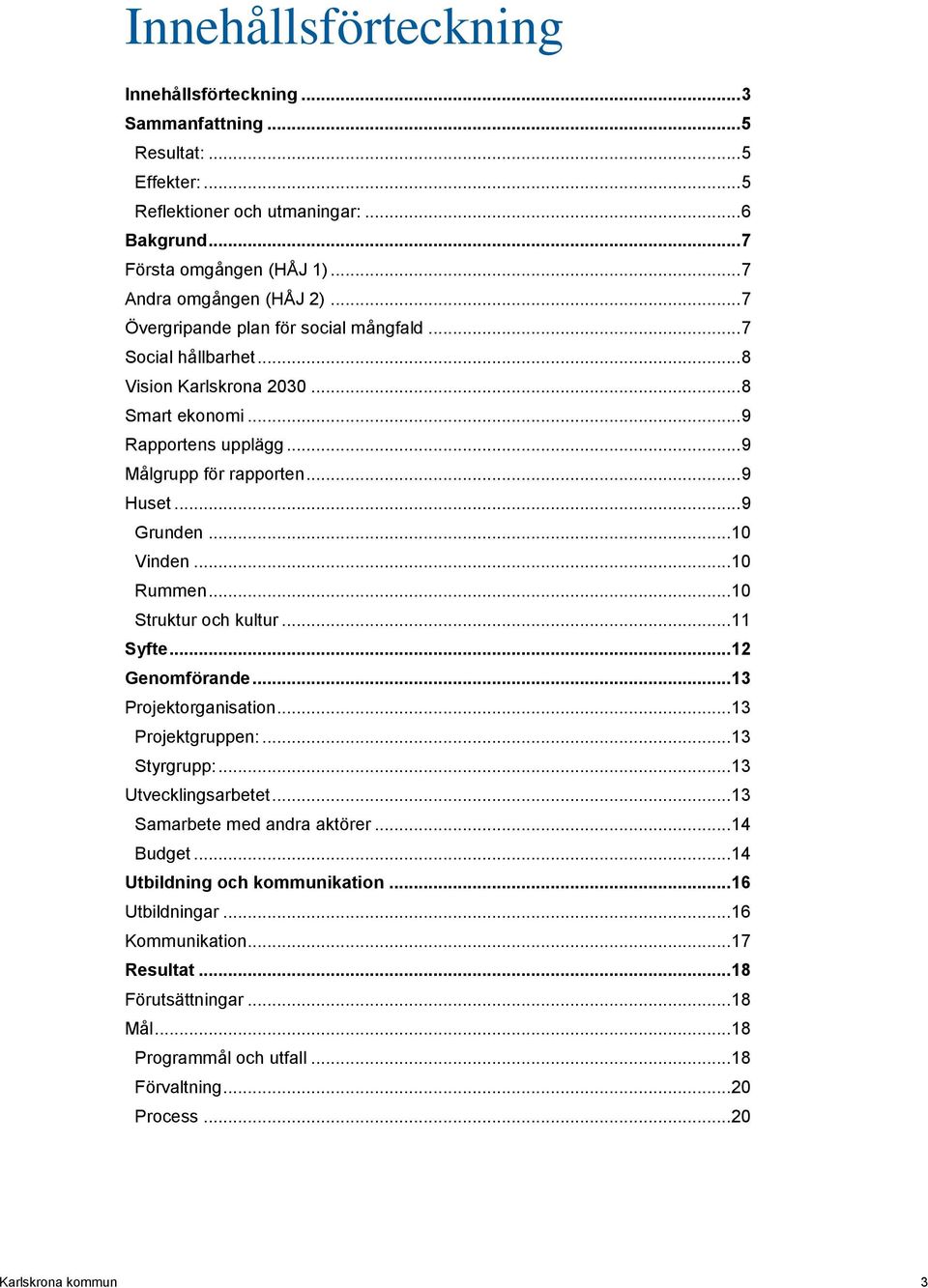 .. 10 Rummen... 10 Struktur och kultur... 11 Syfte... 12 Genomförande... 13 Projektorganisation... 13 Projektgruppen:... 13 Styrgrupp:... 13 Utvecklingsarbetet... 13 Samarbete med andra aktörer.