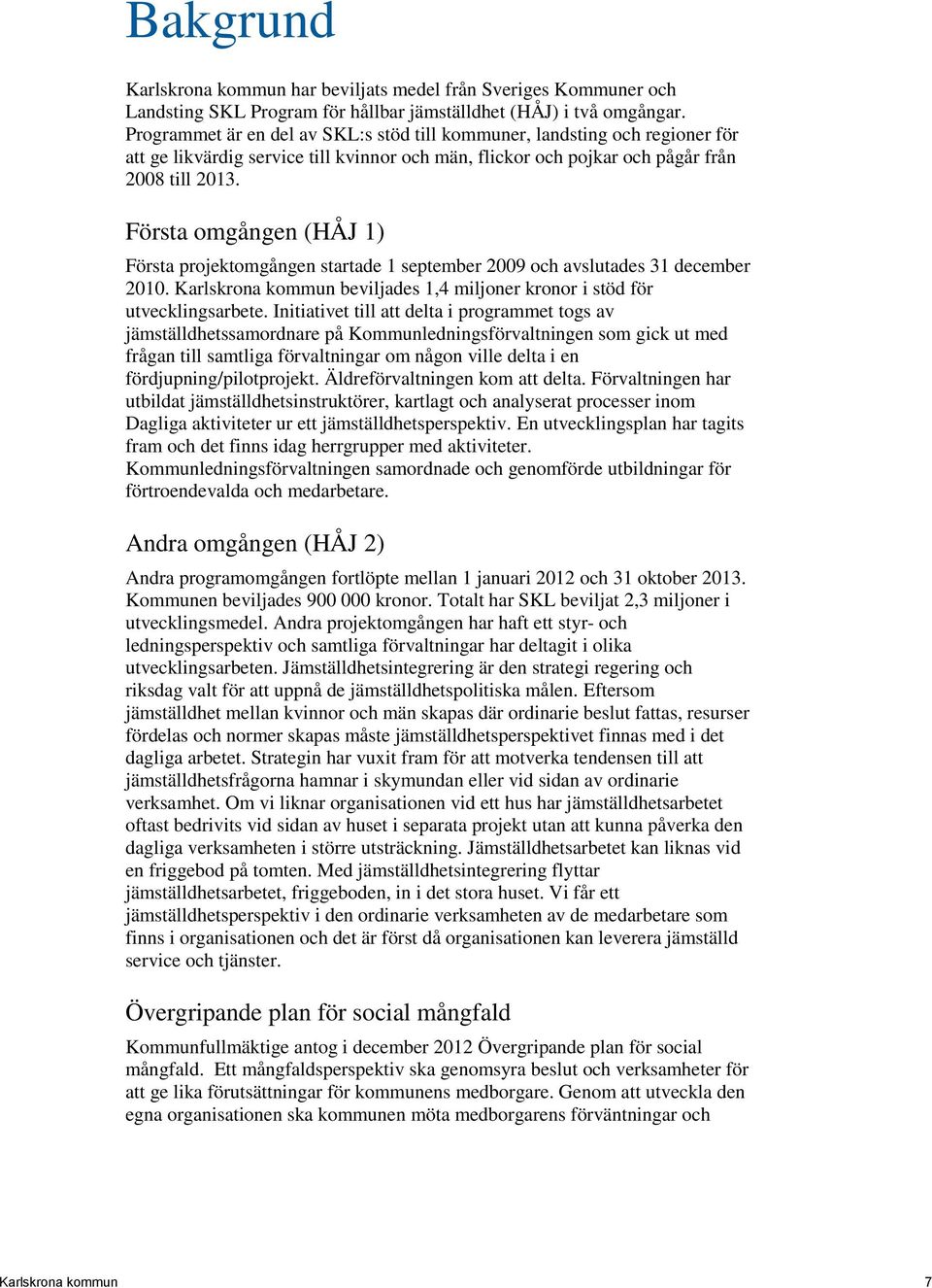 Första omgången (HÅJ 1) Första projektomgången startade 1 september 2009 och avslutades 31 december 2010. Karlskrona kommun beviljades 1,4 miljoner kronor i stöd för utvecklingsarbete.