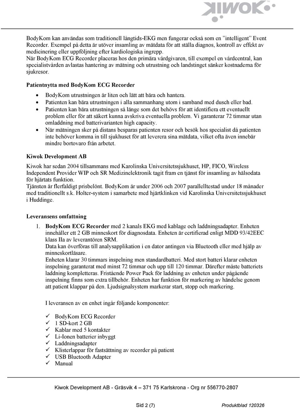 När BodyKom ECG Recorder placeras hos den primära vårdgivaren, till exempel en vårdcentral, kan specialistvården avlastas hantering av mätning och utrustning och landstinget sänker kostnaderna för