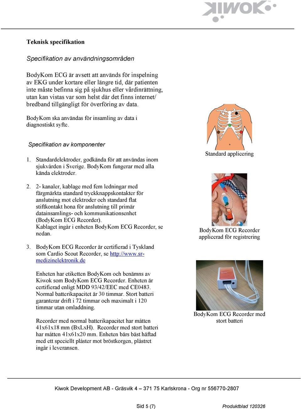 Specifikation av komponenter 1. Standardelektroder, godkända för att användas inom sjukvården i Sverige. BodyKom fungerar med alla kända elektroder. 2.
