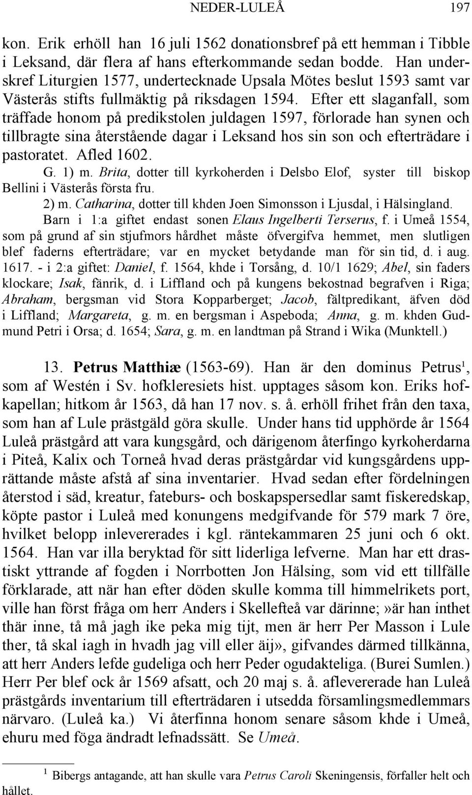 Efter ett slaganfall, som träffade honom på predikstolen juldagen 1597, förlorade han synen och tillbragte sina återstående dagar i Leksand hos sin son och efterträdare i pastoratet. Afled 1602. G.