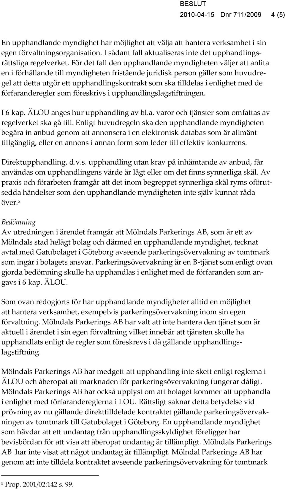 För det fall den upphandlande myndigheten väljer att anlita en i förhållande till myndigheten fristående juridisk person gäller som huvudregel att detta utgör ett upphandlingskontrakt som ska