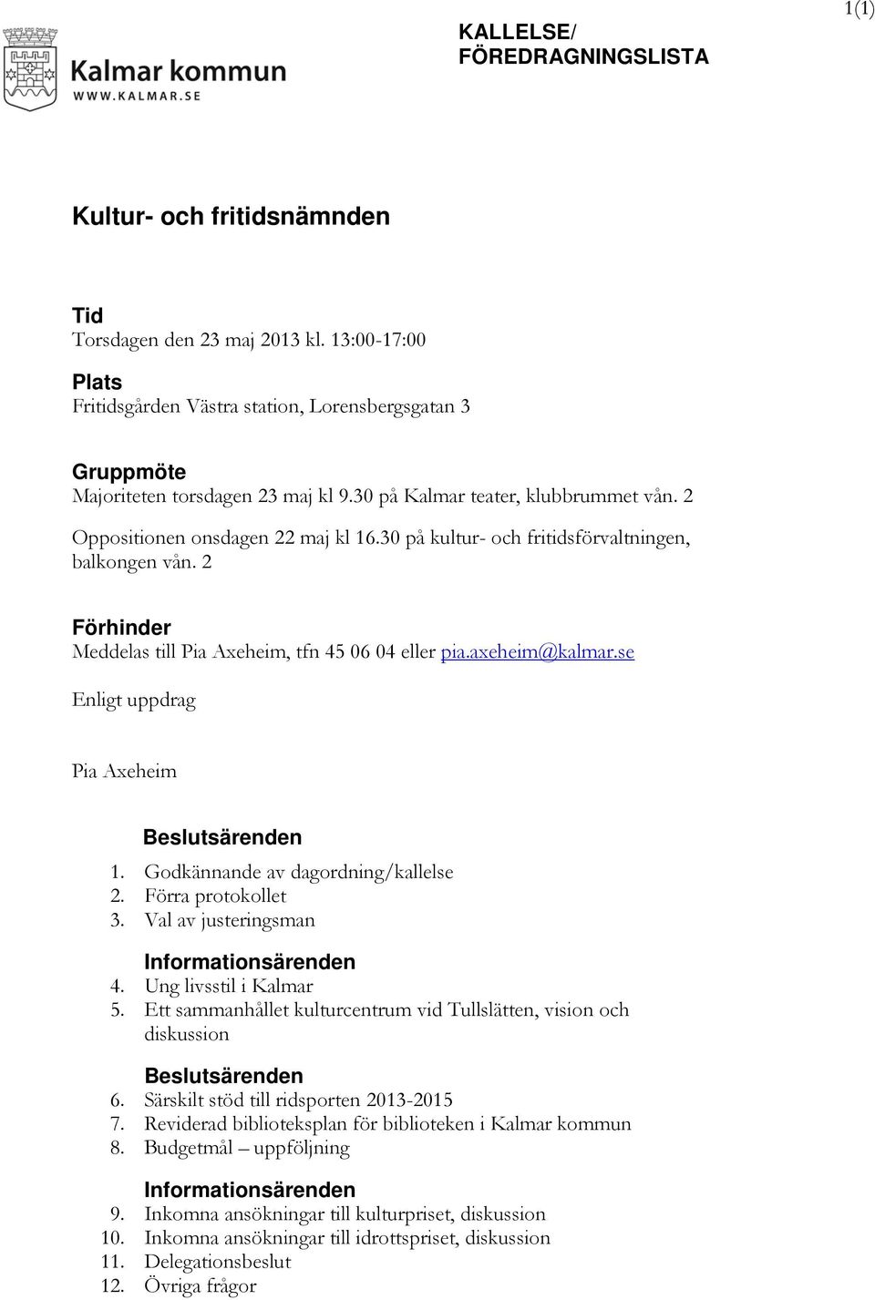 30 på kultur- och fritidsförvaltningen, balkongen vån. 2 Förhinder Meddelas till Pia Axeheim, tfn 45 06 04 eller pia.axeheim@kalmar.se Enligt uppdrag Pia Axeheim Beslutsärenden 1.