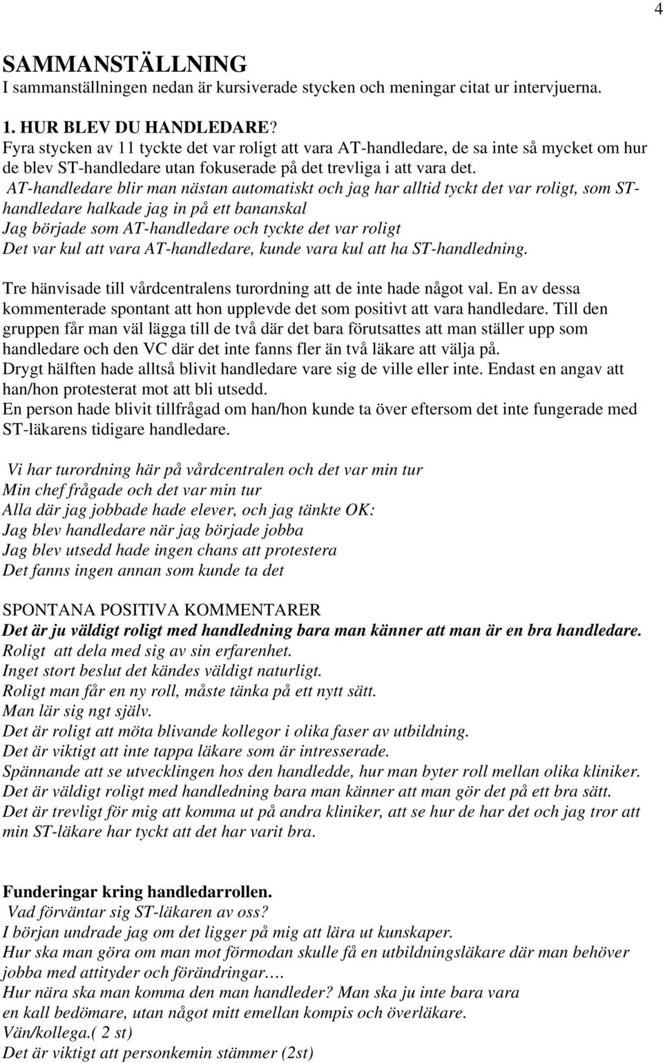 AT-handledare blir man nästan automatiskt och jag har alltid tyckt det var roligt, som SThandledare halkade jag in på ett bananskal Jag började som AT-handledare och tyckte det var roligt Det var kul