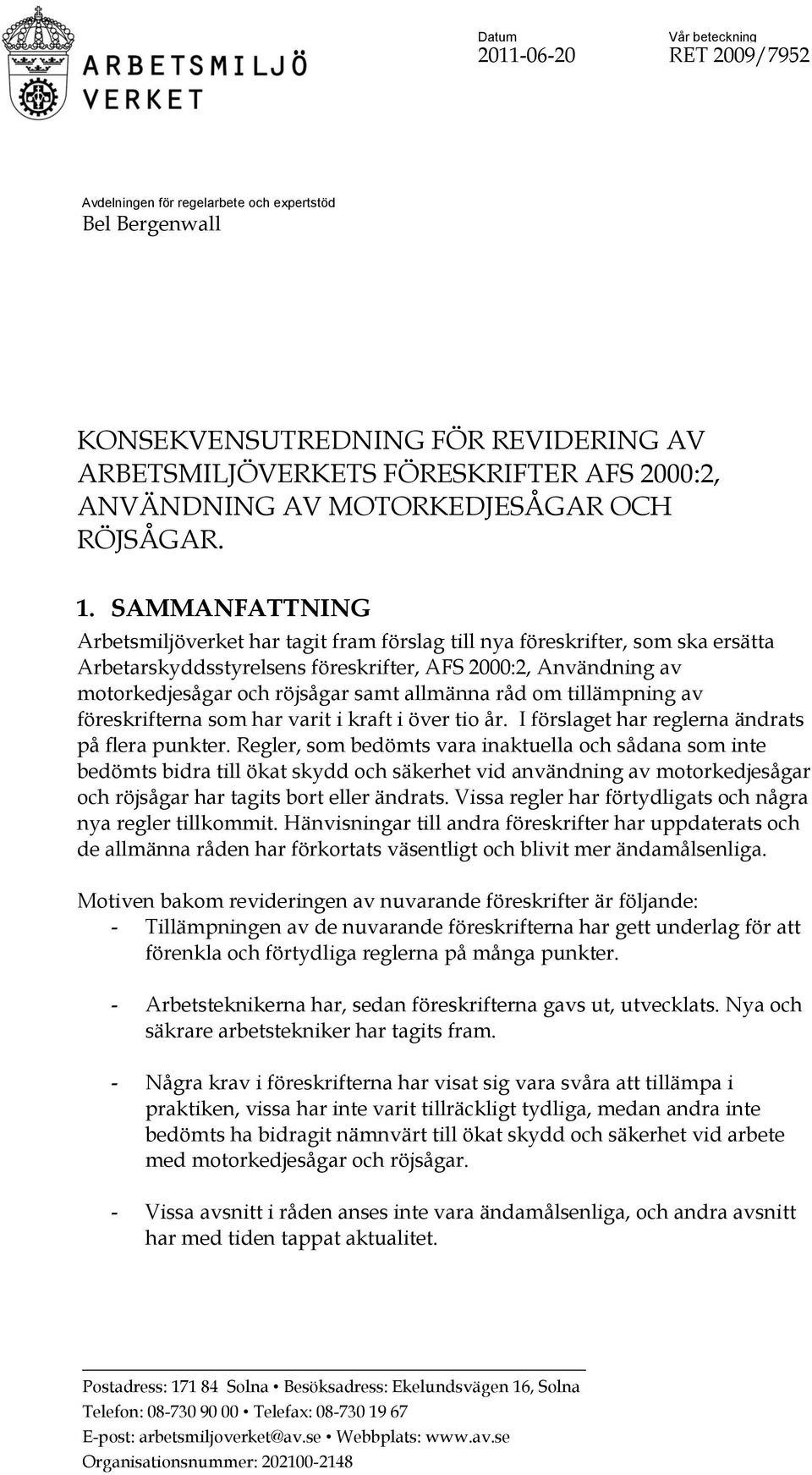 SAMMANFATTNING Arbetsmiljöverket har tagit fram förslag till nya föreskrifter, som ska ersätta Arbetarskyddsstyrelsens föreskrifter, AFS 2000:2, Användning av motorkedjesågar och röjsågar samt