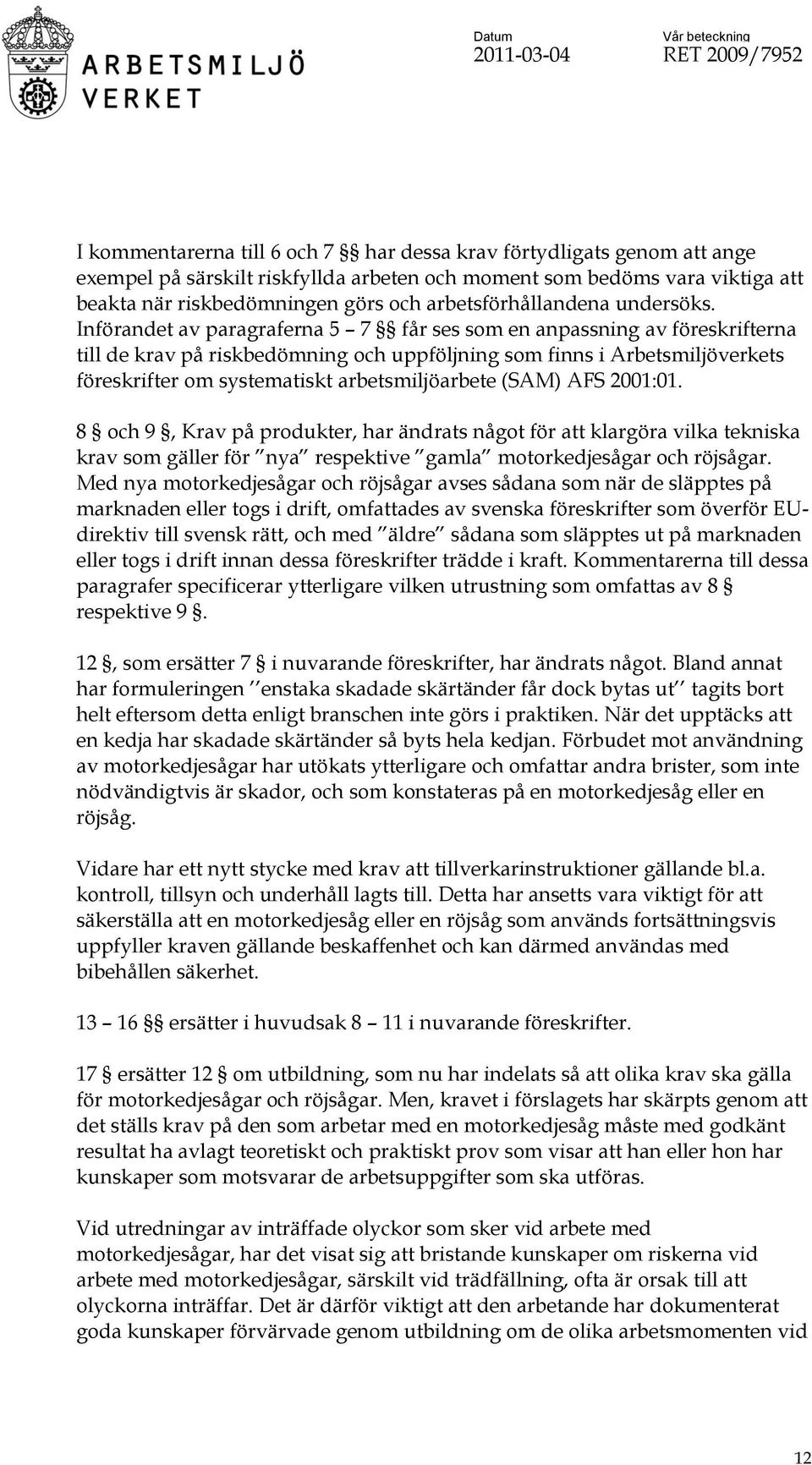 Införandet av paragraferna 5 7 får ses som en anpassning av föreskrifterna till de krav på riskbedömning och uppföljning som finns i Arbetsmiljöverkets föreskrifter om systematiskt arbetsmiljöarbete