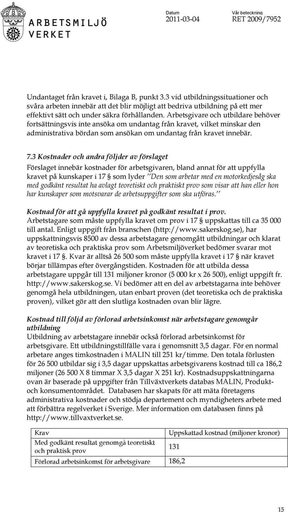 3 Kostnader och andra följder av förslaget Förslaget innebär kostnader för arbetsgivaren, bland annat för att uppfylla kravet på kunskaper i 17 som lyder Den som arbetar med en motorkedjesåg ska med