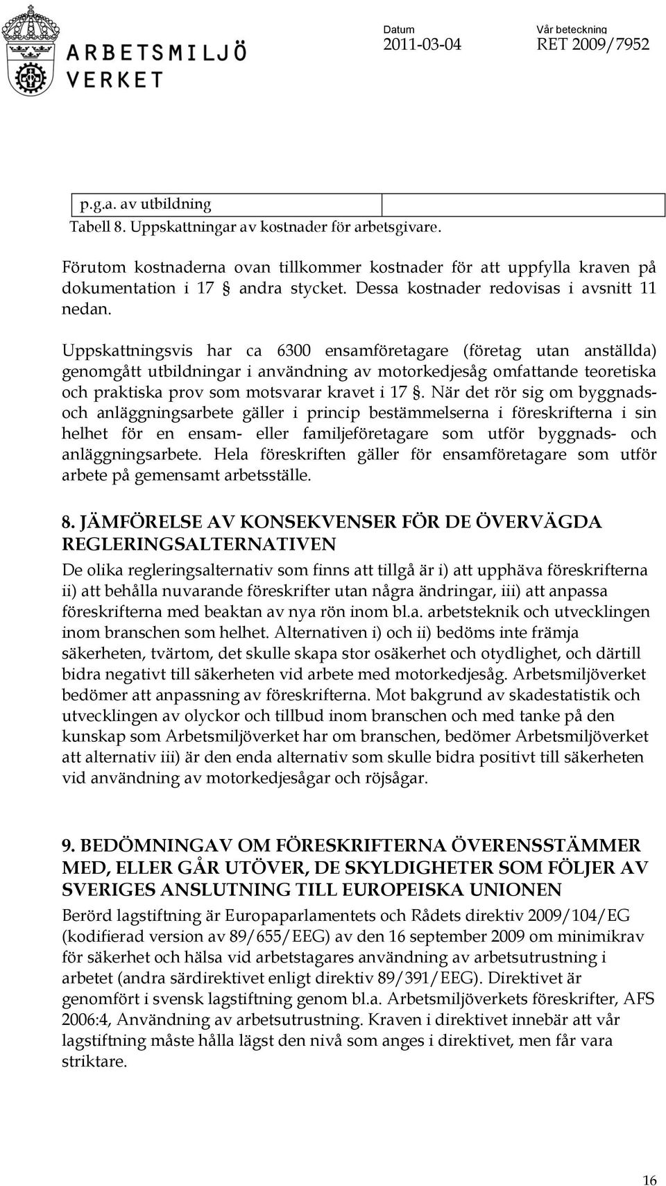 Uppskattningsvis har ca 6300 ensamföretagare (företag utan anställda) genomgått utbildningar i användning av motorkedjesåg omfattande teoretiska och praktiska prov som motsvarar kravet i 17.