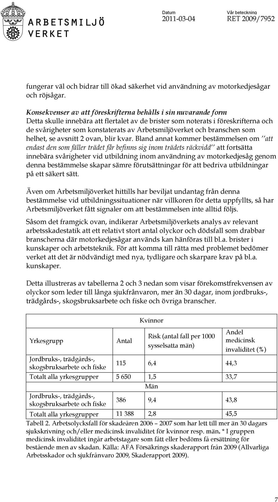 Arbetsmiljöverket och branschen som helhet, se avsnitt 2 ovan, blir kvar.