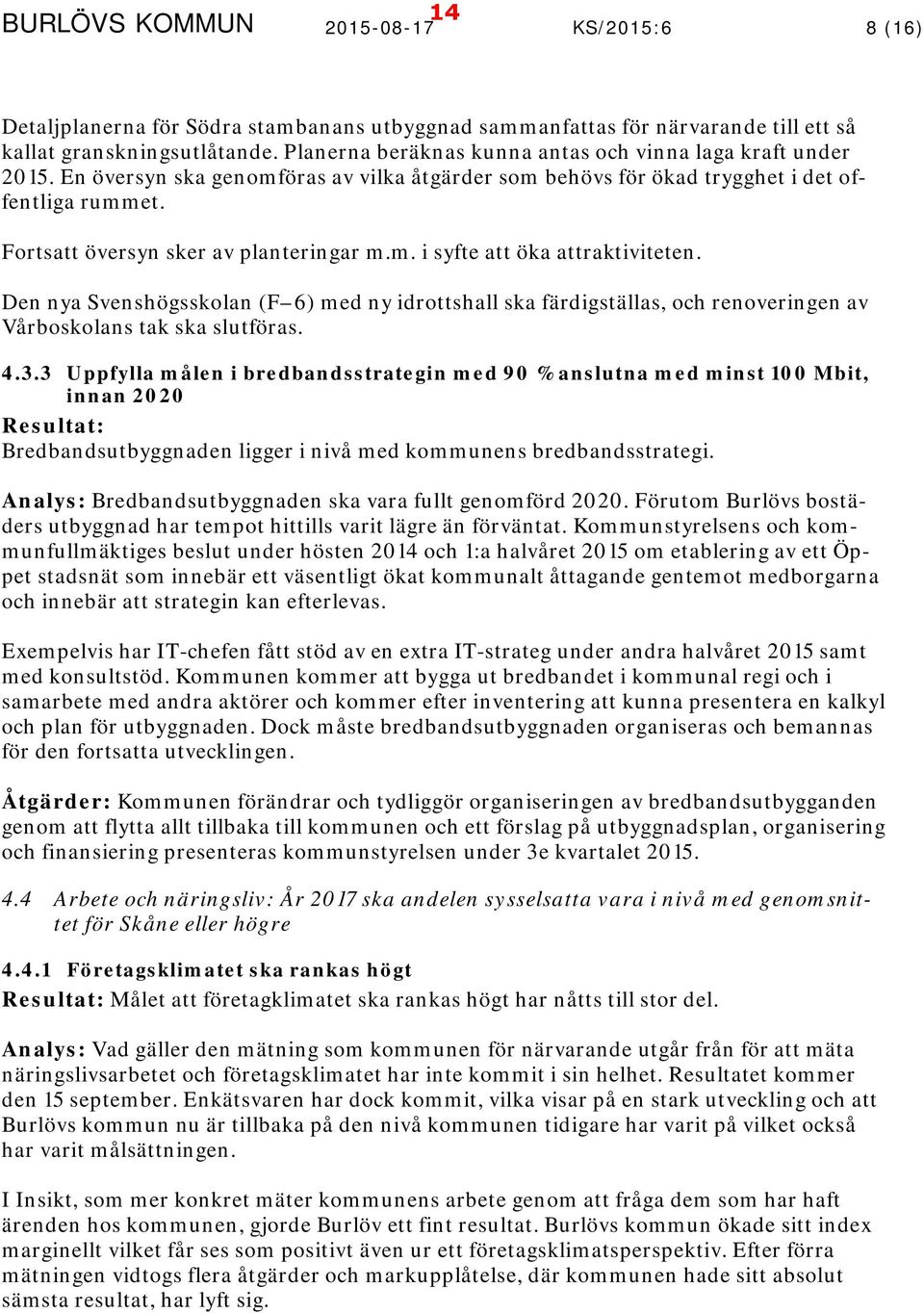 Fortsatt översyn sker av planteringar m.m. i syfte att öka attraktiviteten. Den nya Svenshögsskolan (F 6) med ny idrottshall ska färdigställas, och renoveringen av Vårboskolans tak ska slutföras. 4.3.