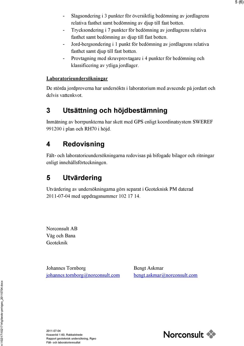 - Jord-bergsondering i 1 punkt för bedömning av jordlagrens relativa fasthet samt djup till fast botten.