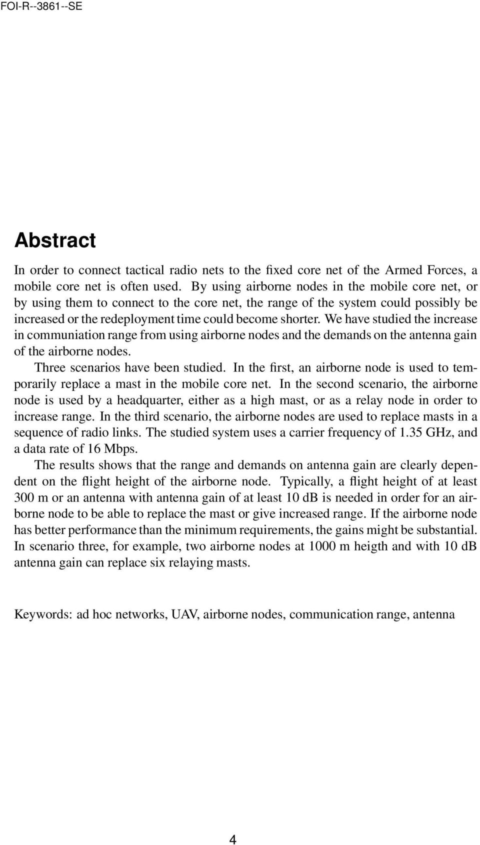 We have studied the increase in communiation range from using airborne nodes and the demands on the antenna gain of the airborne nodes. Three scenarios have been studied.