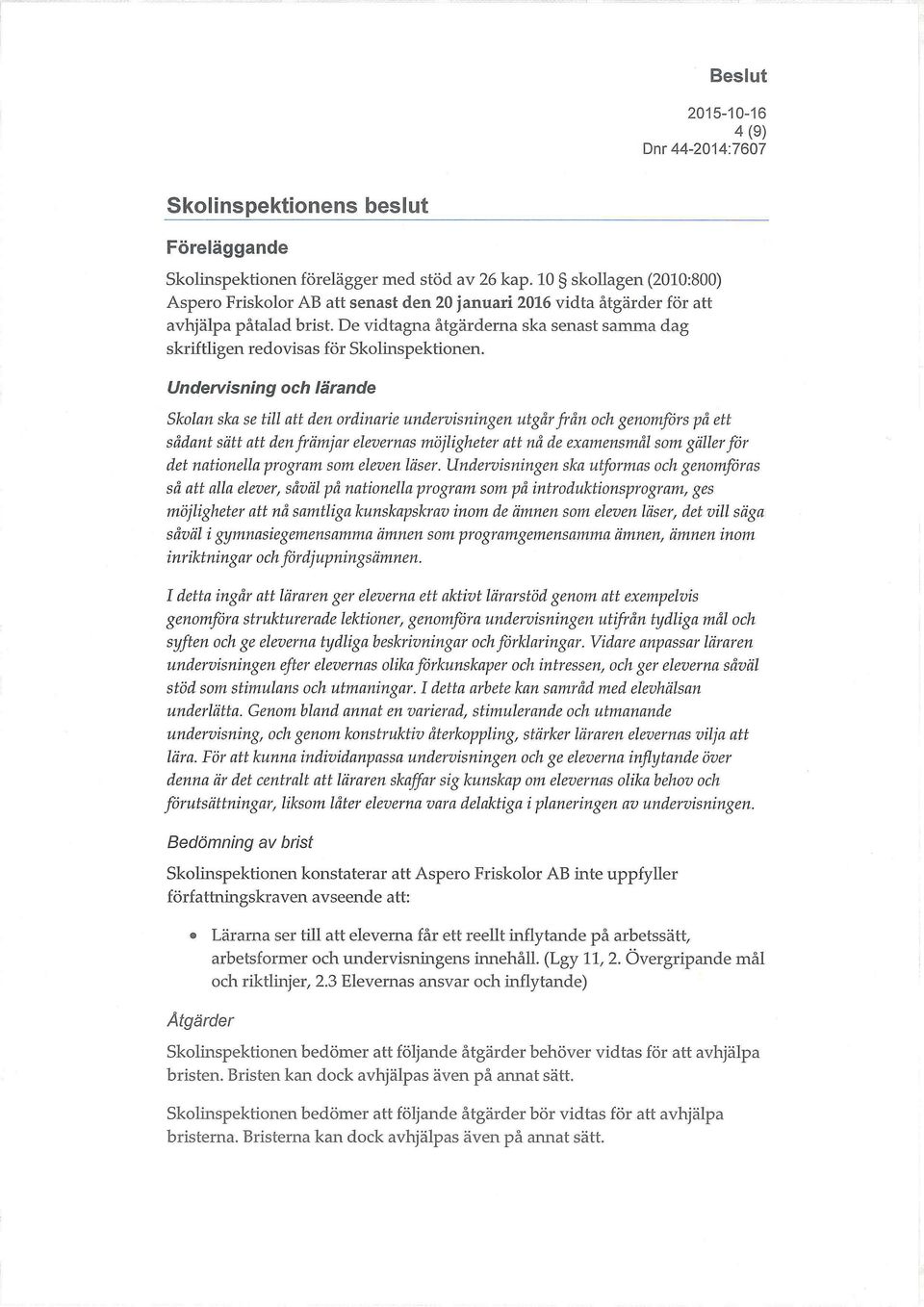 De vidtagna åtgärderna ska senast samma dag skriftligen redovisas för Skolinspektionen. Undervisning och!