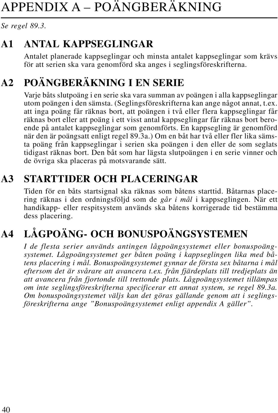 POÄNGBERÄKNING I EN SERIE Varje båts slutpoäng i en serie ska vara summan av poängen i alla kappseglingar utom poängen i den sämsta. (Seglingsföreskrifterna kan ange något annat, t.ex.