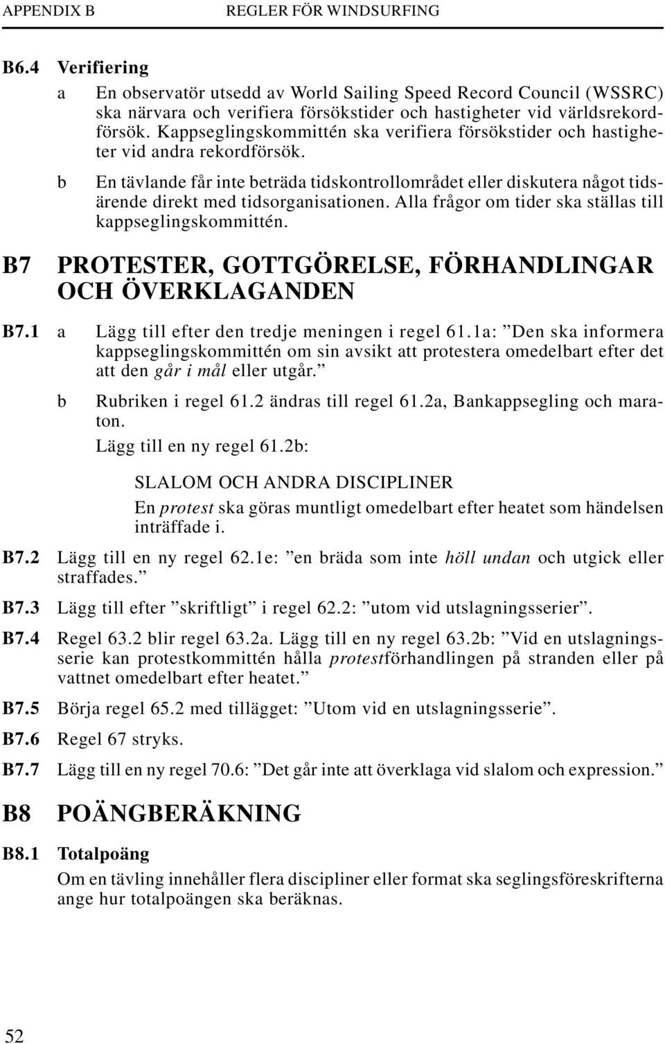 b En tävlande får inte beträda tidskontrollområdet eller diskutera något tidsärende direkt med tidsorganisationen. Alla frågor om tider ska ställas till kappseglingskommittén.