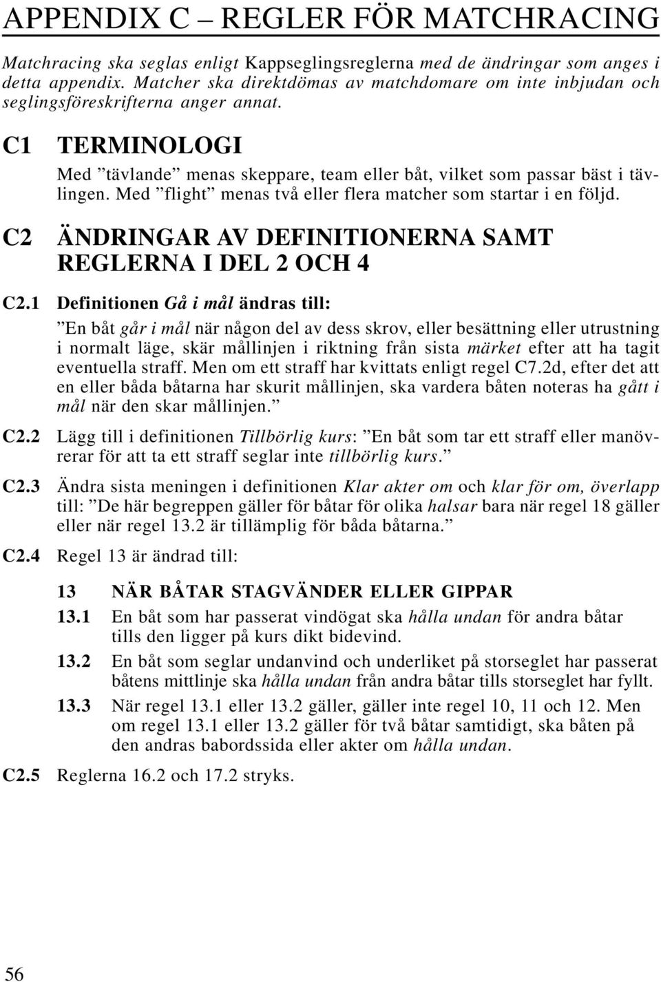 Med flight menas två eller flera matcher som startar i en följd. ÄNDRINGAR AV DEFINITIONERNA SAMT REGLERNA I DEL 2 OCH 4 C2.