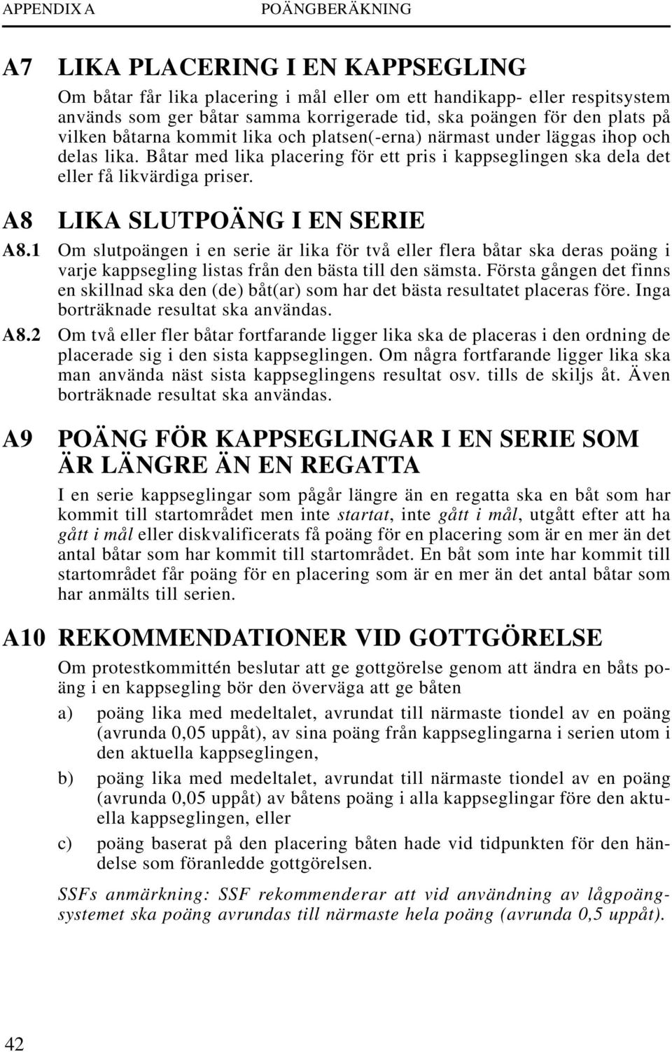 A8 LIKA SLUTPOÄNG I EN SERIE A8.1 Om slutpoängen i en serie är lika för två eller flera båtar ska deras poäng i varje kappsegling listas från den bästa till den sämsta.