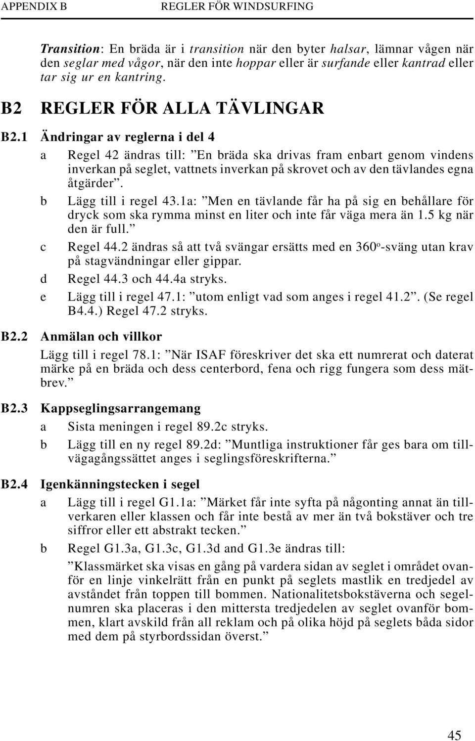 1 Ändringar av reglerna i del 4 a Regel 42 ändras till: En bräda ska drivas fram enbart genom vindens inverkan på seglet, vattnets inverkan på skrovet och av den tävlandes egna åtgärder.