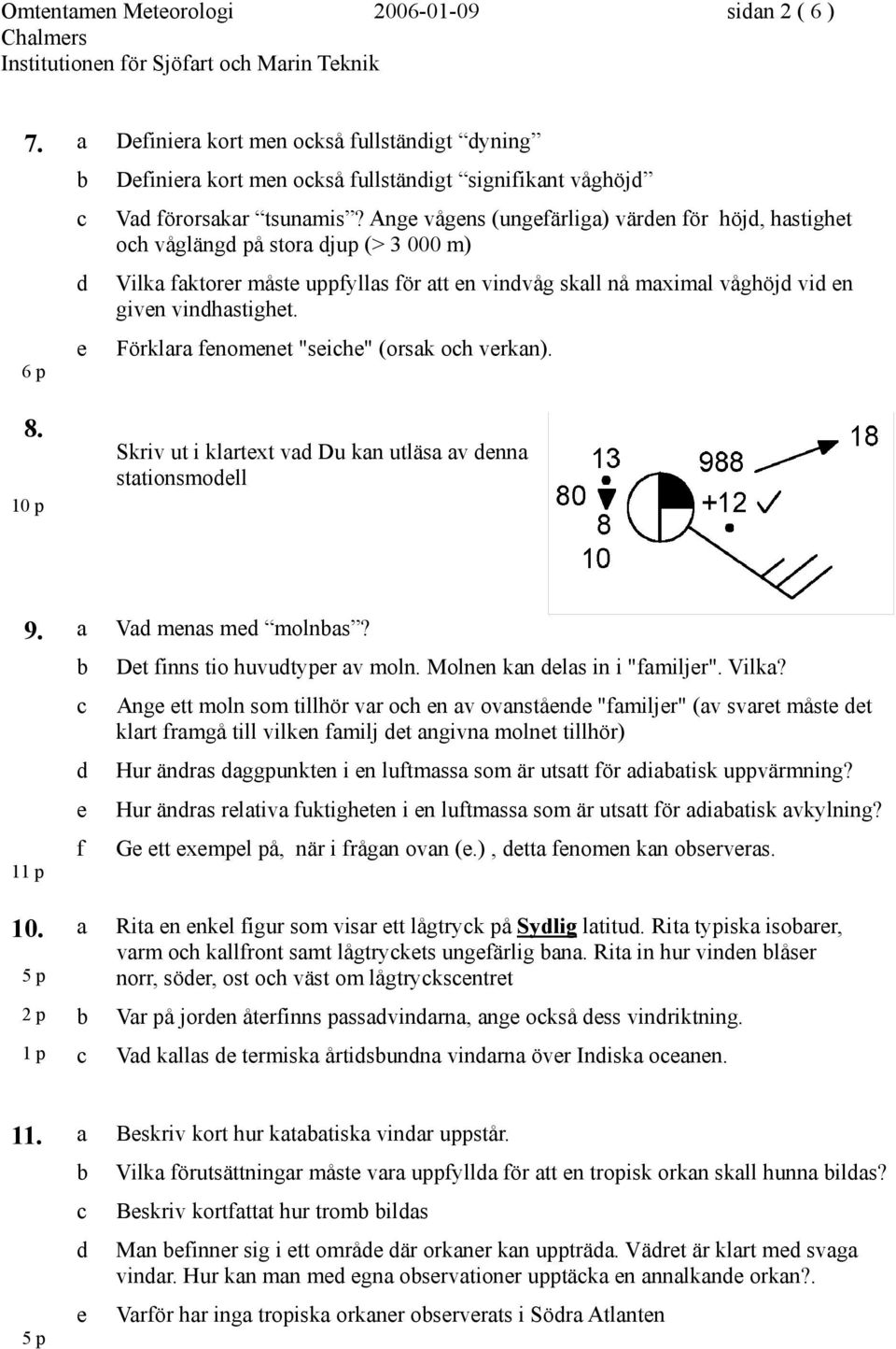 6 p e Förklara fenomenet "seiche" (orsak och verkan). 8. 10 p Skriv ut i klartext vad Du kan utläsa av denna stationsmodell 9. a Vad menas med molnbas? b Det finns tio huvudtyper av moln.