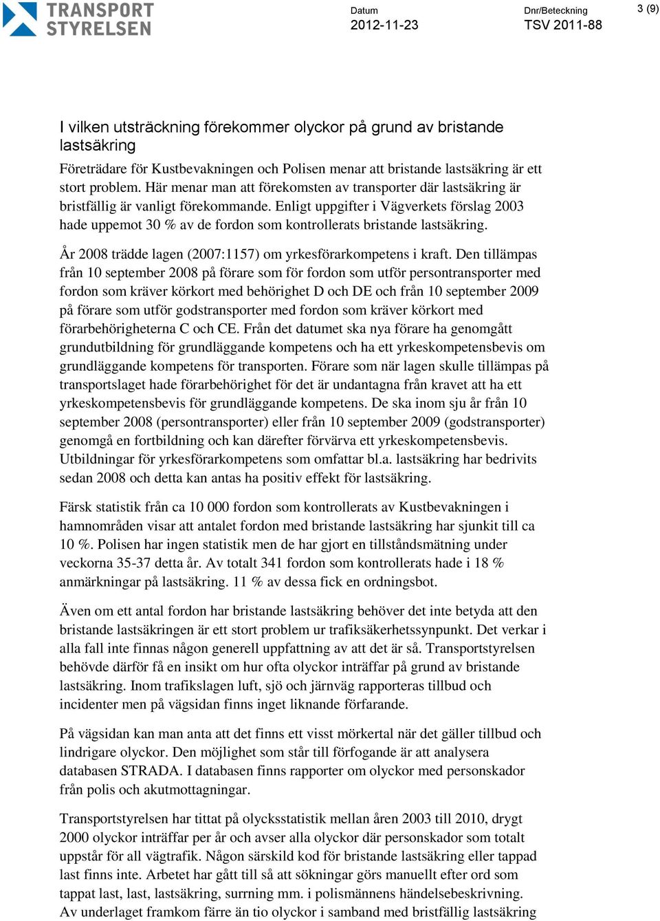 Enligt uppgifter i Vägverkets förslag 2003 hade uppemot 30 % av de fordon som kontrollerats bristande lastsäkring. År 2008 trädde lagen (2007:1157) om yrkesförarkompetens i kraft.