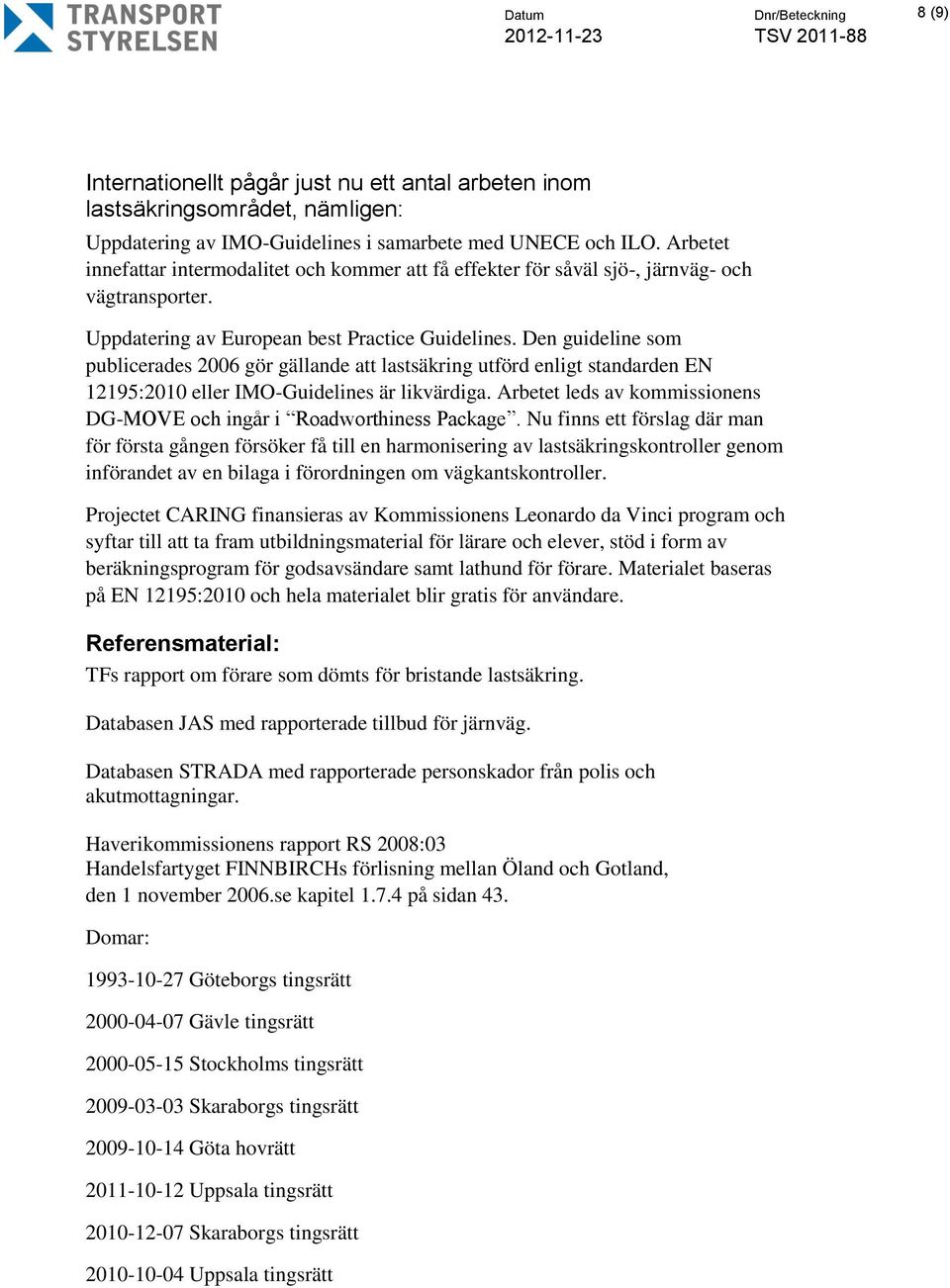 Den guideline som publicerades 2006 gör gällande att lastsäkring utförd enligt standarden EN 12195:2010 eller IMO-Guidelines är likvärdiga.