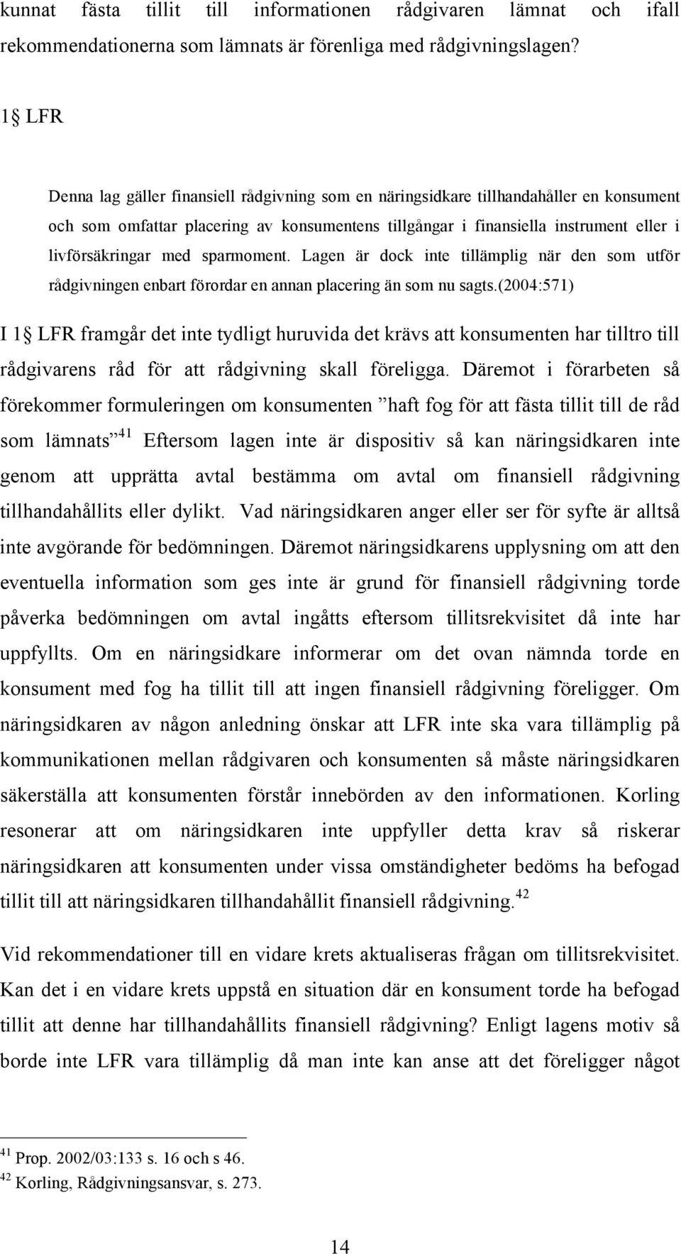 med sparmoment. Lagen är dock inte tillämplig när den som utför rådgivningen enbart förordar en annan placering än som nu sagts.