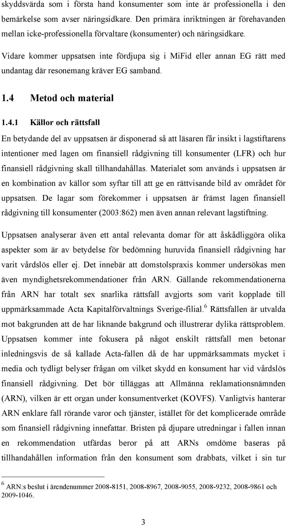 Vidare kommer uppsatsen inte fördjupa sig i MiFid eller annan EG rätt med undantag där resonemang kräver EG samband. 1.4 